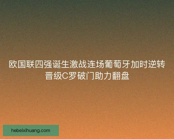 欧国联四强诞生激战连场葡萄牙加时逆转晋级C罗破门助力翻盘