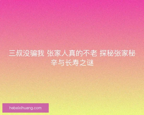 三叔没骗我 张家人真的不老 探秘张家秘辛与长寿之谜