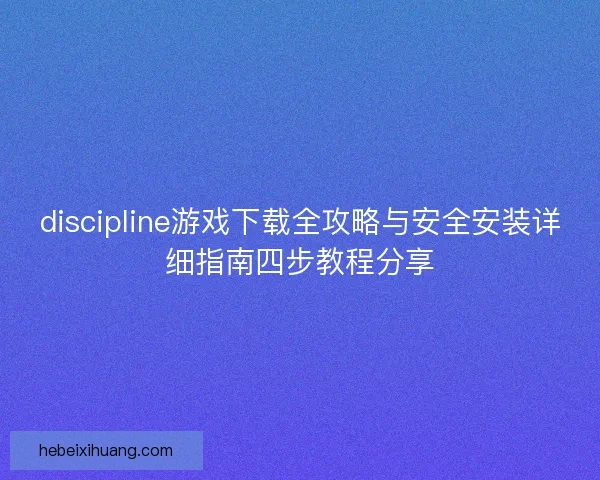 discipline游戏下载全攻略与安全安装详细指南四步教程分享 discipline游戏下载全攻略与安全安装详细指南四步教程分享