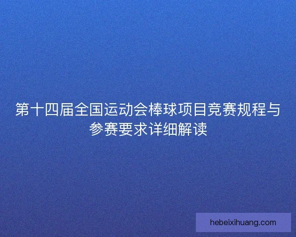 第十四届全国运动会棒球项目竞赛规程与参赛要求详细解读 第十四届全国运动会棒球项目竞赛规程与参赛要求详细解读