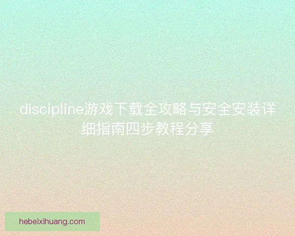 discipline游戏下载全攻略与安全安装详细指南四步教程分享