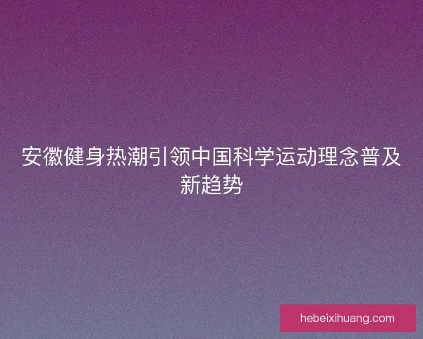 安徽健身热潮引领中国科学运动理念普及新趋势