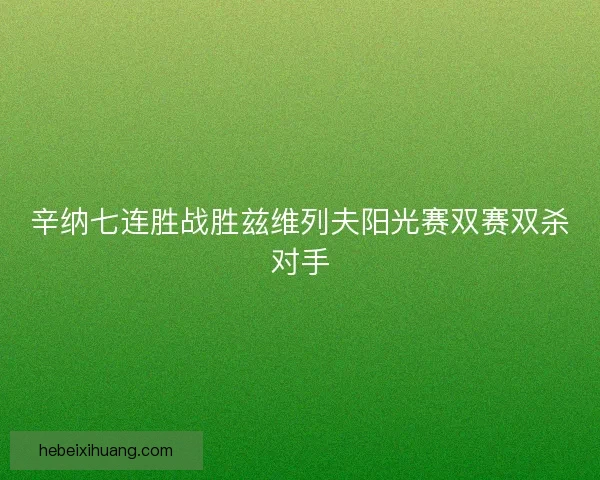 辛纳七连胜战胜兹维列夫阳光赛双赛双杀对手