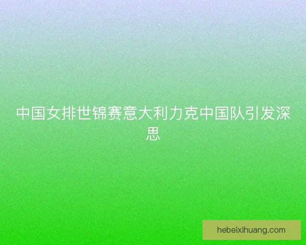 中国女排世锦赛意大利力克中国队引发深思