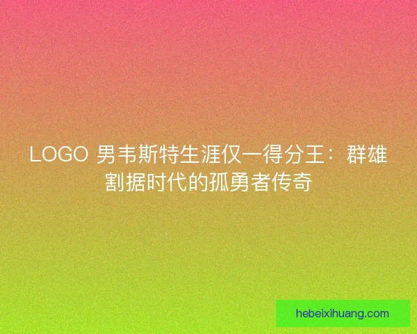 LOGO 男韦斯特生涯仅一得分王:群雄割据时代的孤勇者传奇 LOGO 男韦斯特生涯仅一得分王:群雄割据时代的孤勇者传奇