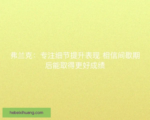弗兰克：专注细节提升表现 相信间歇期后能取得更好成绩
